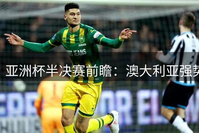 亚洲杯半决赛前瞻：澳大利亚强势晋级 中国队迎战新西兰