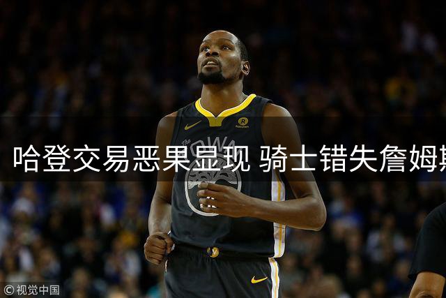 哈登交易恶果显现 骑士错失詹姆斯回归良机