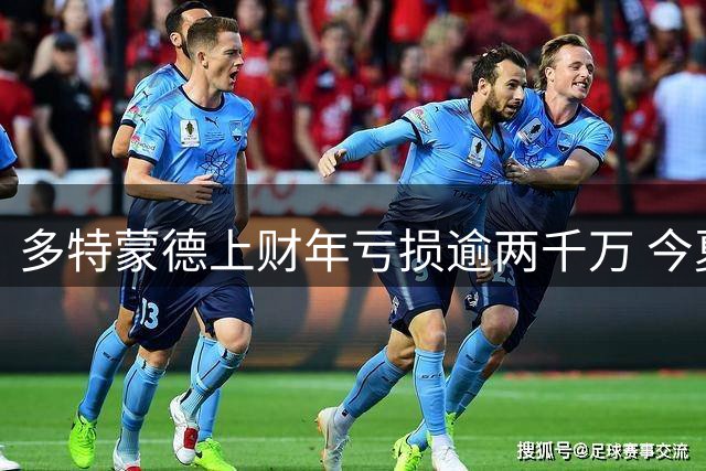 多特蒙德上财年亏损逾两千万 今夏引援支出超1亿欧元