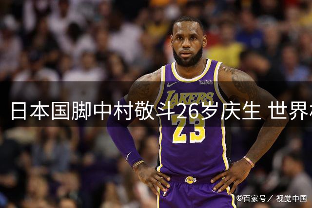 日本国脚中村敬斗26岁庆生 世界杯表现助身价飙升引豪门争夺