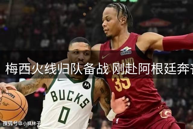 梅西火线归队备战 刚赴阿根廷奔丧后返美即参赛