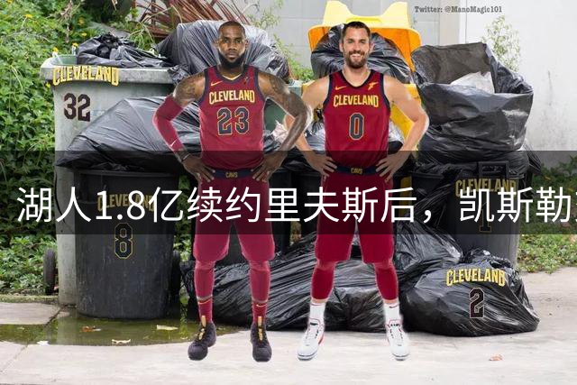 湖人1.8亿续约里夫斯后，凯斯勒交易恐成变数？