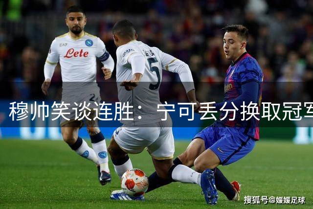 穆帅笑谈连胜：宁可丢分换取冠军奖杯