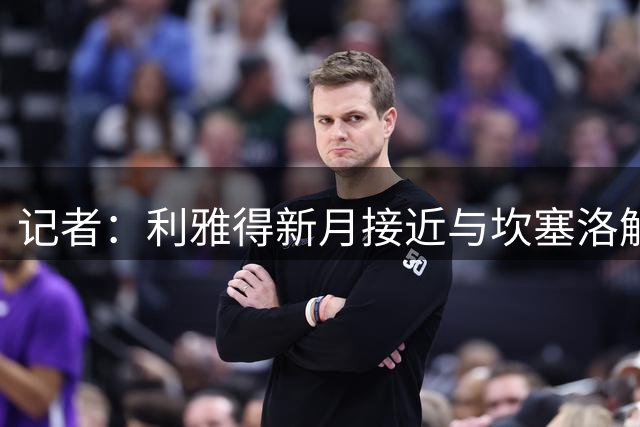 记者：利雅得新月接近与坎塞洛解约，以促成他加盟巴萨