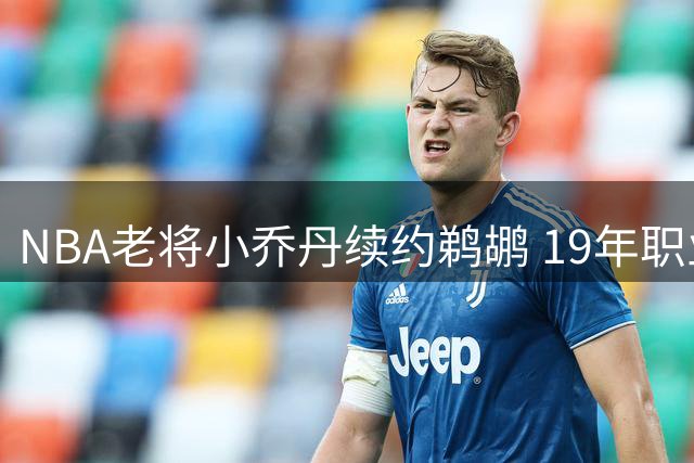 NBA老将小乔丹续约鹈鹕 19年职业生涯场均准两双数据亮眼